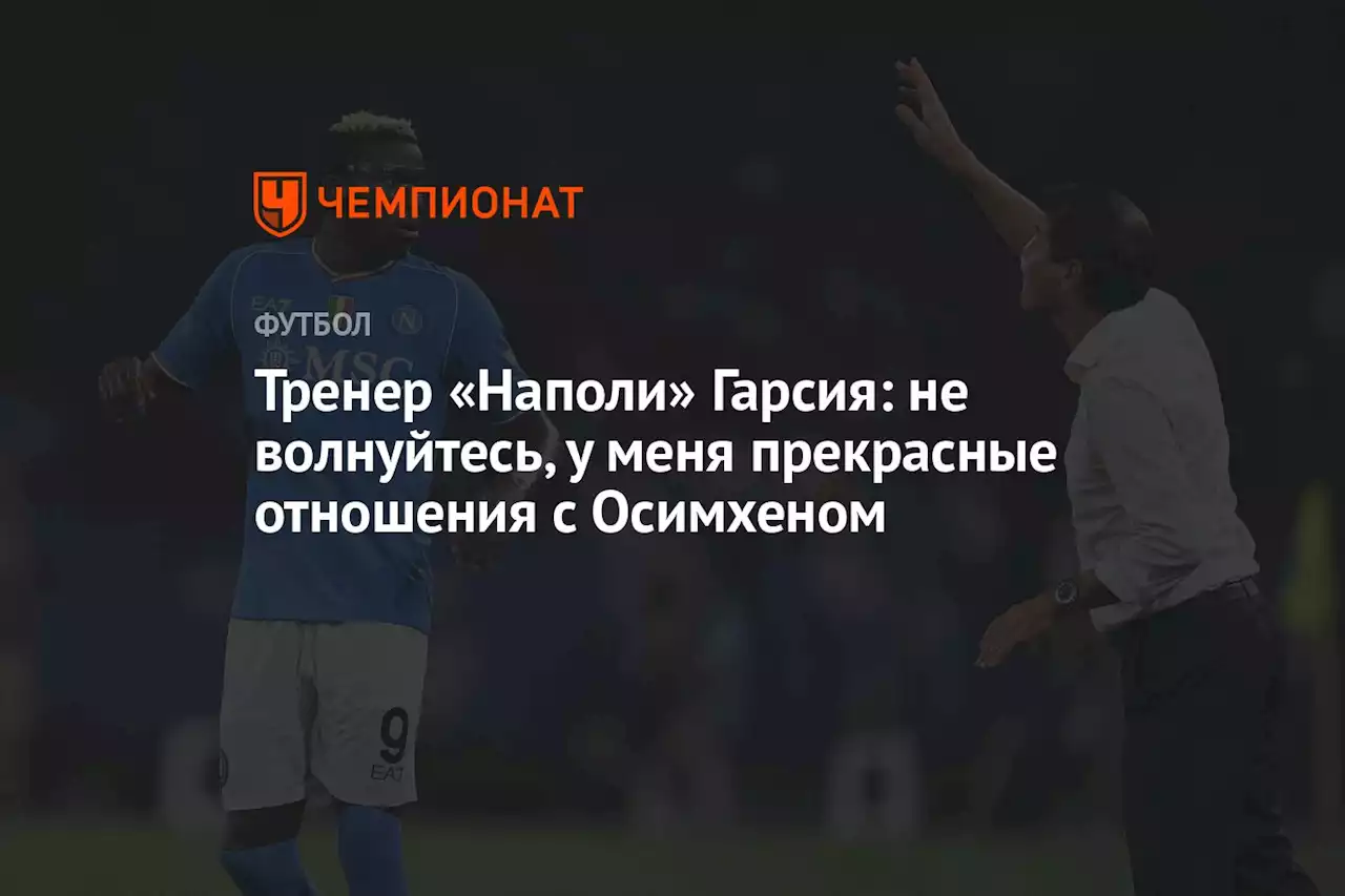 Тренер «Наполи» Гарсия: не волнуйтесь, у меня прекрасные отношения с Осимхеном