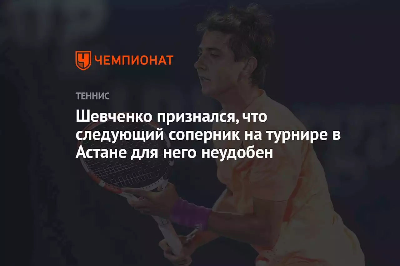 Шевченко признался, что следующий соперник на турнире в Астане для него неудобен