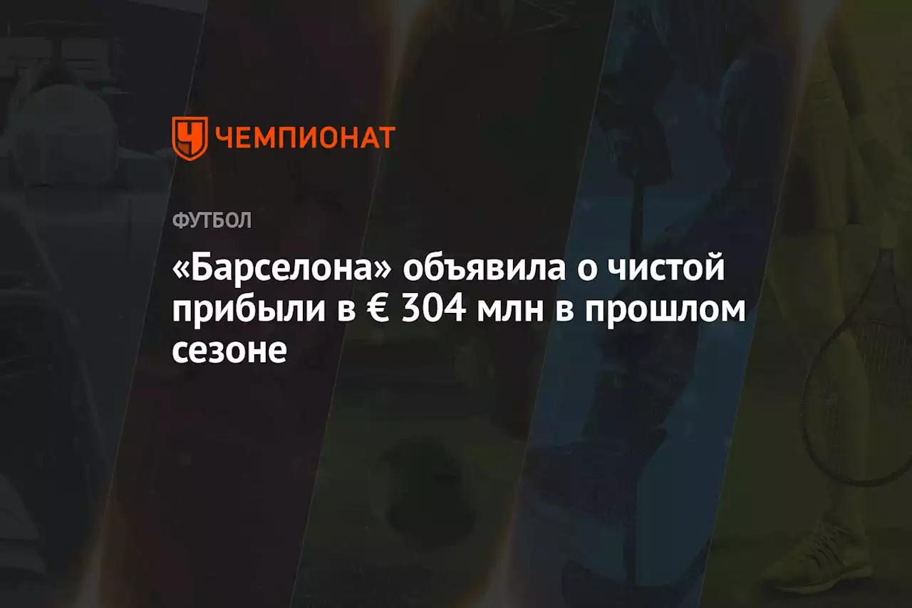 «Барселона» объявила о чистой прибыли в € 304 млн в прошлом сезоне