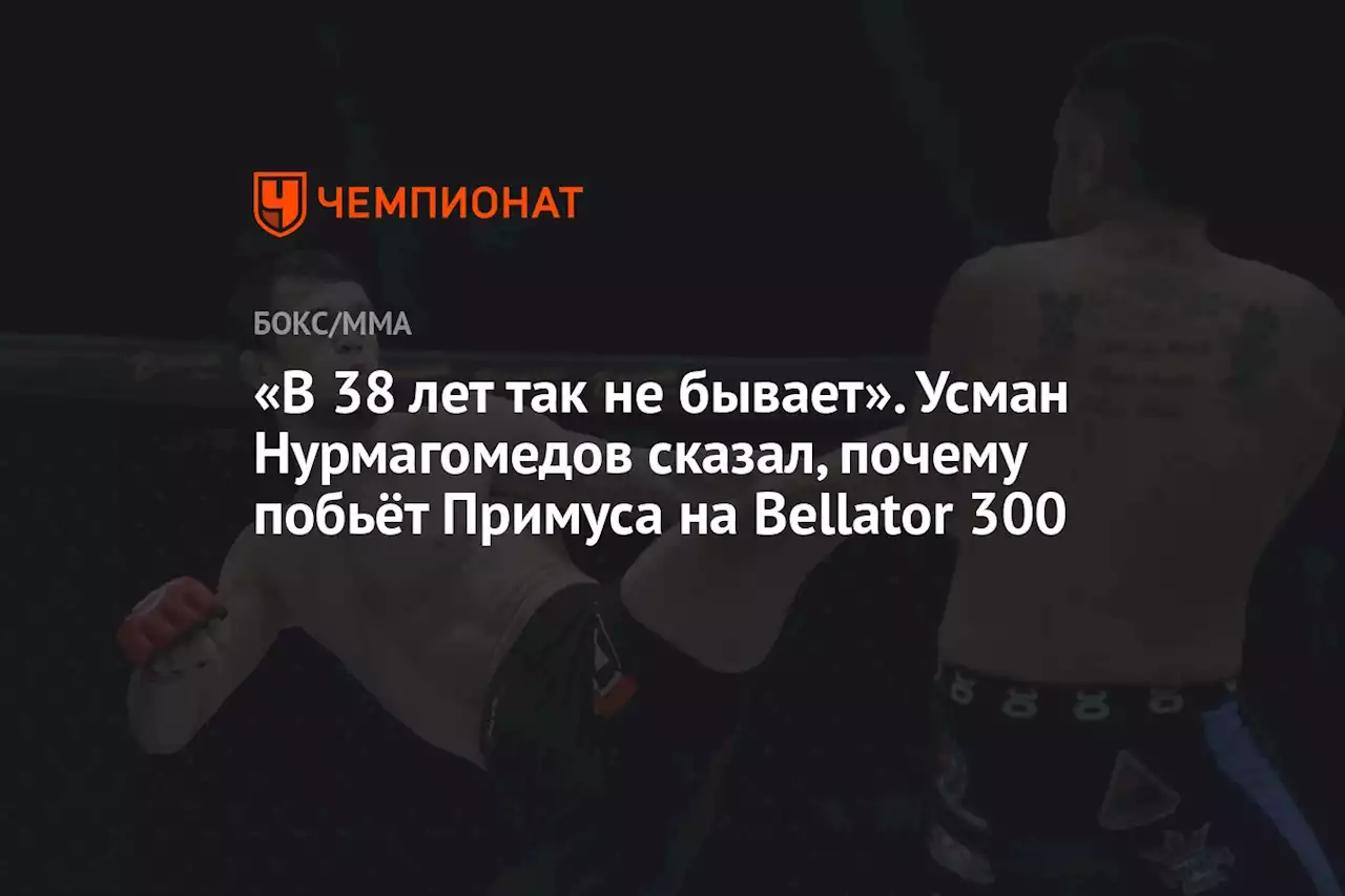 «В 38 лет так не бывает». Усман Нурмагомедов сказал, почему побьёт Примуса на Bellator 300