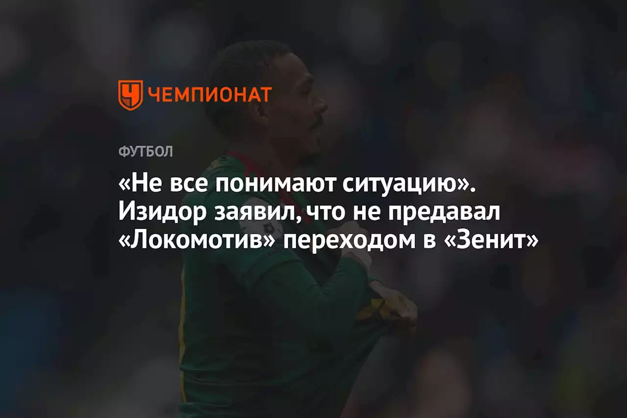 «Не все понимают ситуацию». Изидор заявил, что не предавал «Локомотив» переходом в «Зенит»