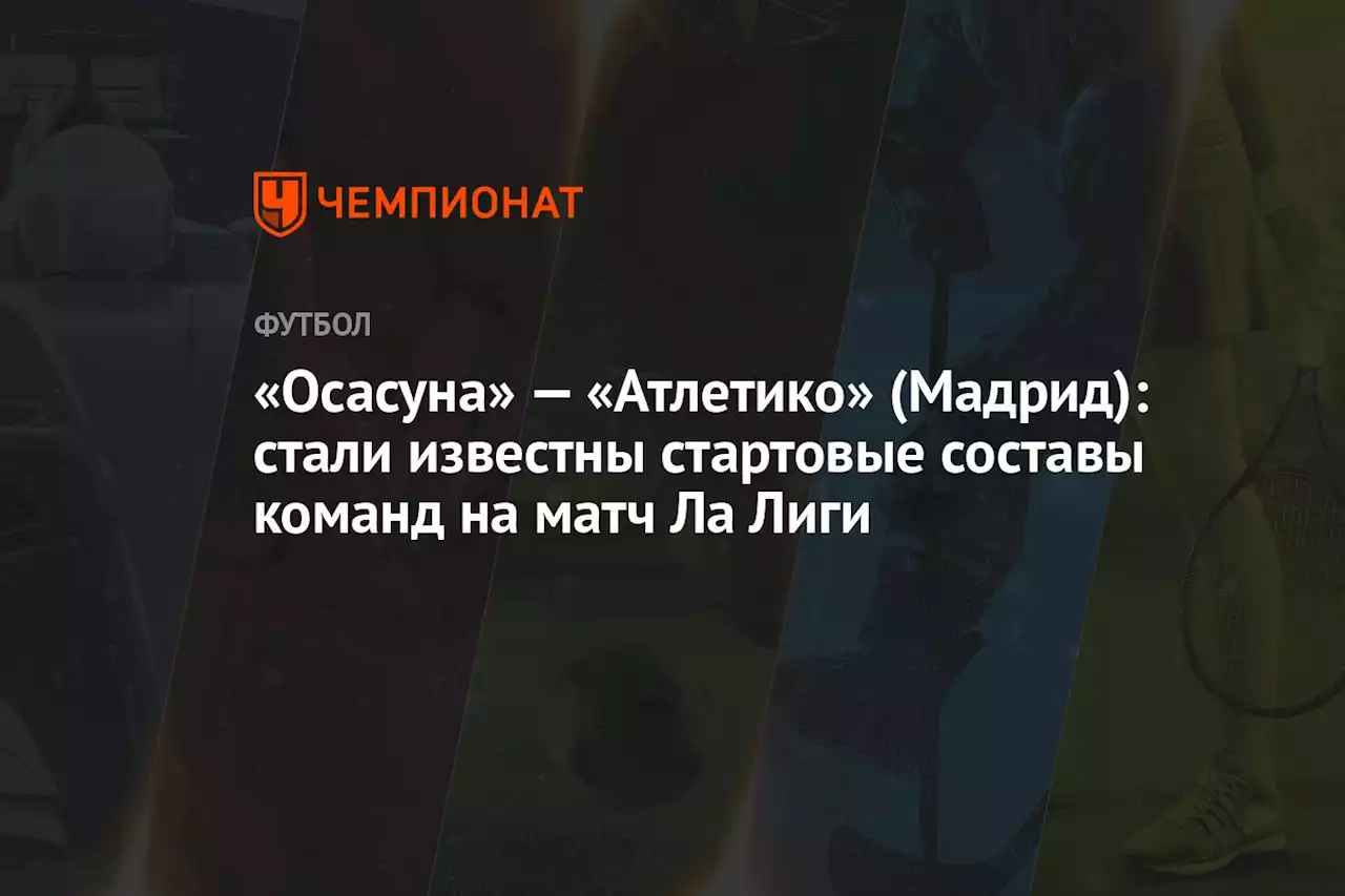 «Осасуна» — «Атлетико» (Мадрид): стали известны стартовые составы команд на матч Ла Лиги