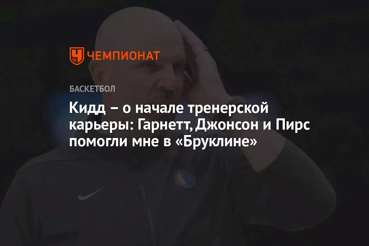 – о начале тренерской карьеры: Гарнетт, Джонсон и Пирс помогли мне в «Бруклине»