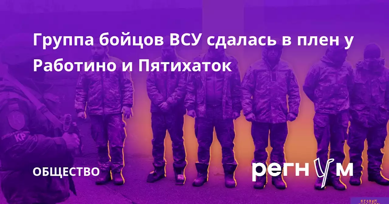 Группа бойцов ВСУ сдалась в плен у Работино и Пятихаток