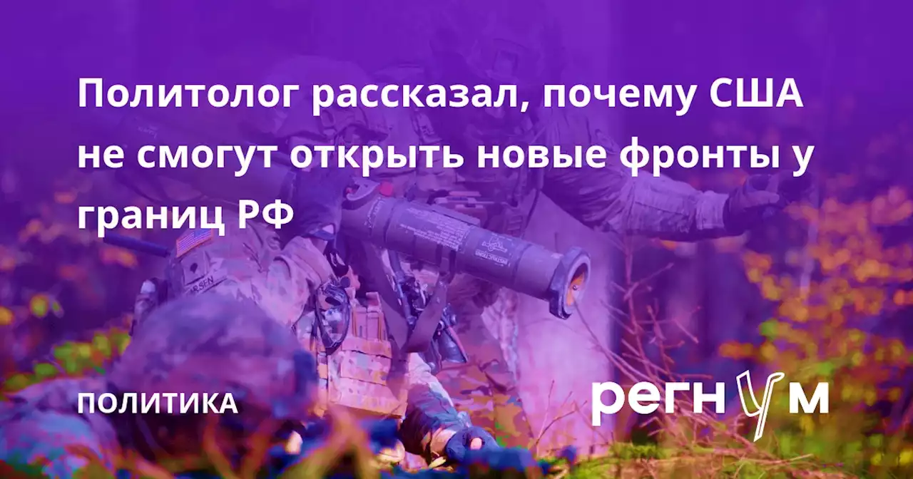 Политолог рассказал, почему США не смогут открыть новые фронты у границ РФ