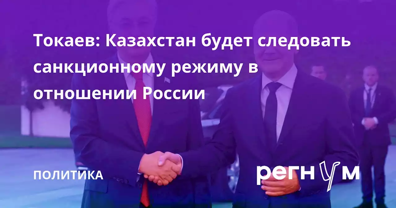 Токаев: Казахстан будет следовать санкционному режиму в отношении России