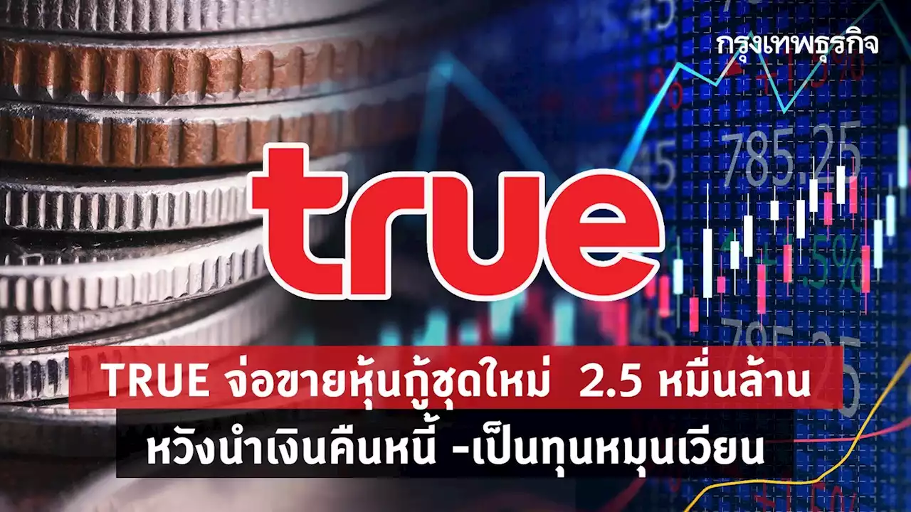 TRUE จ่อขายหุ้นกู้ชุดใหม่ 2.5 หมื่นล้าน หวังนำเงิน‘คืนหนี้- เป็นทุนหมุนเวียน'