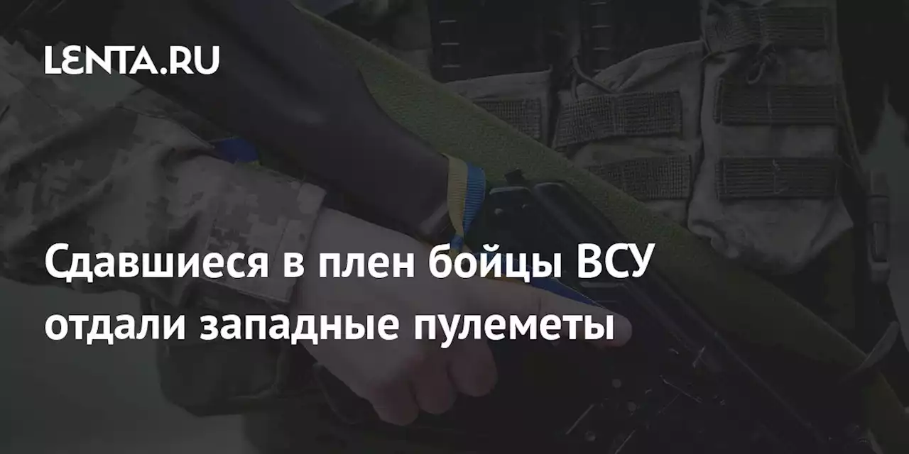 Сдавшиеся в плен бойцы ВСУ отдали западные пулеметы