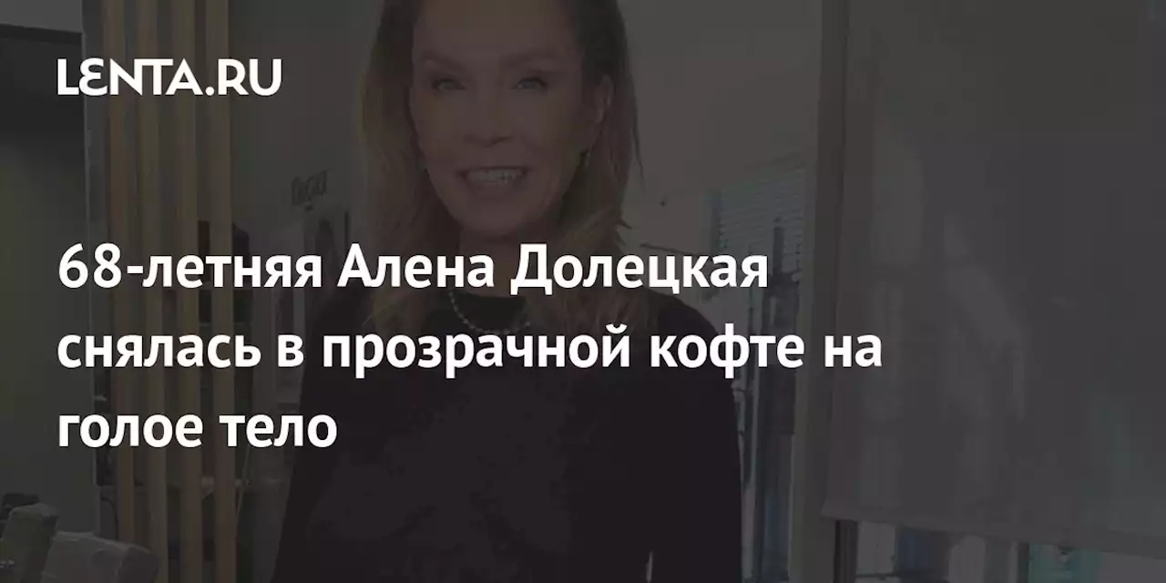 68-летняя Алена Долецкая снялась в прозрачной кофте на голое тело