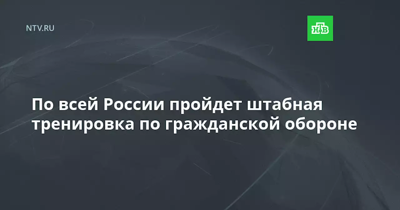 По всей России пройдет штабная тренировка по гражданской обороне