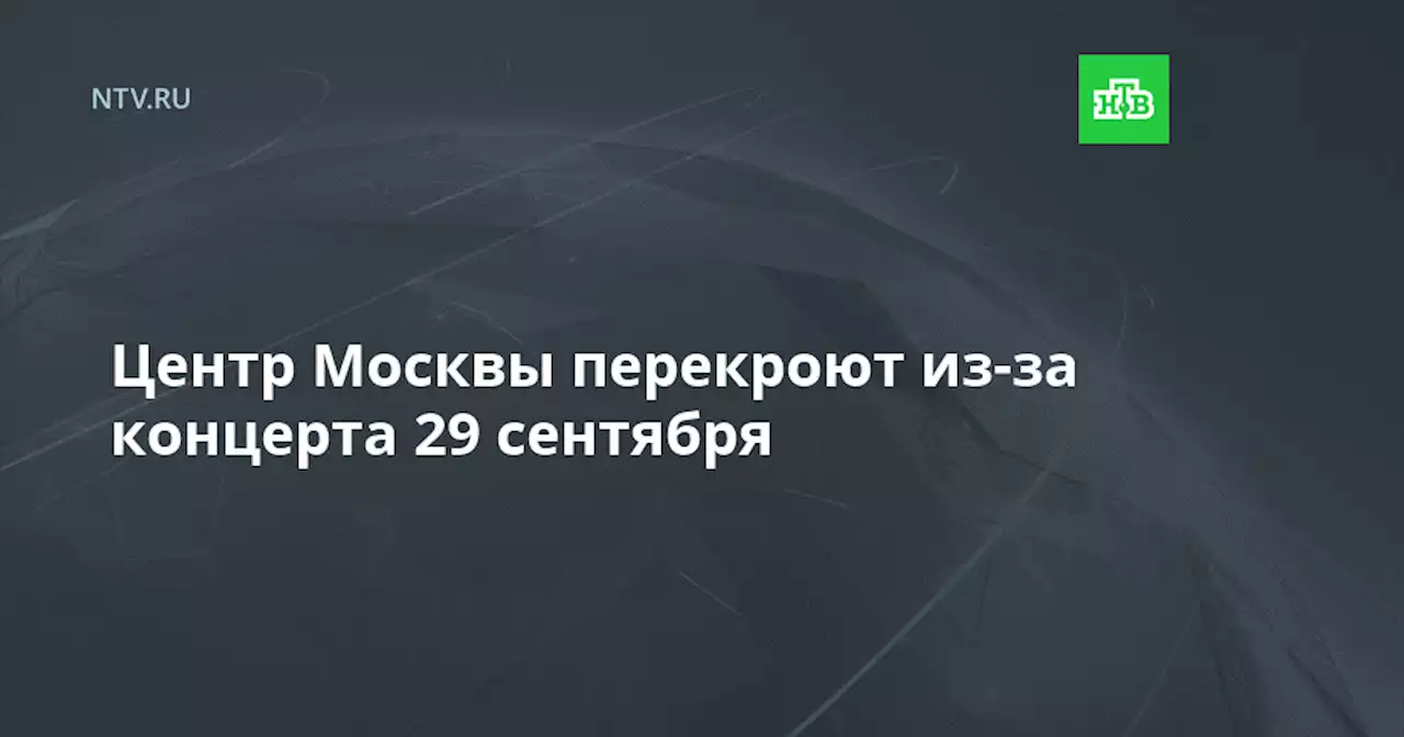 Центр Москвы перекроют из-за концерта 29 сентября