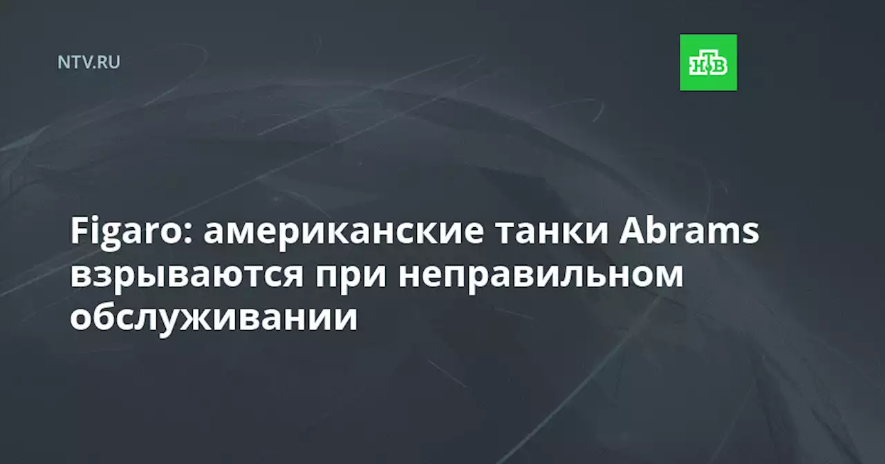 Figaro: американские танки Abrams взрываются при неправильном обслуживании