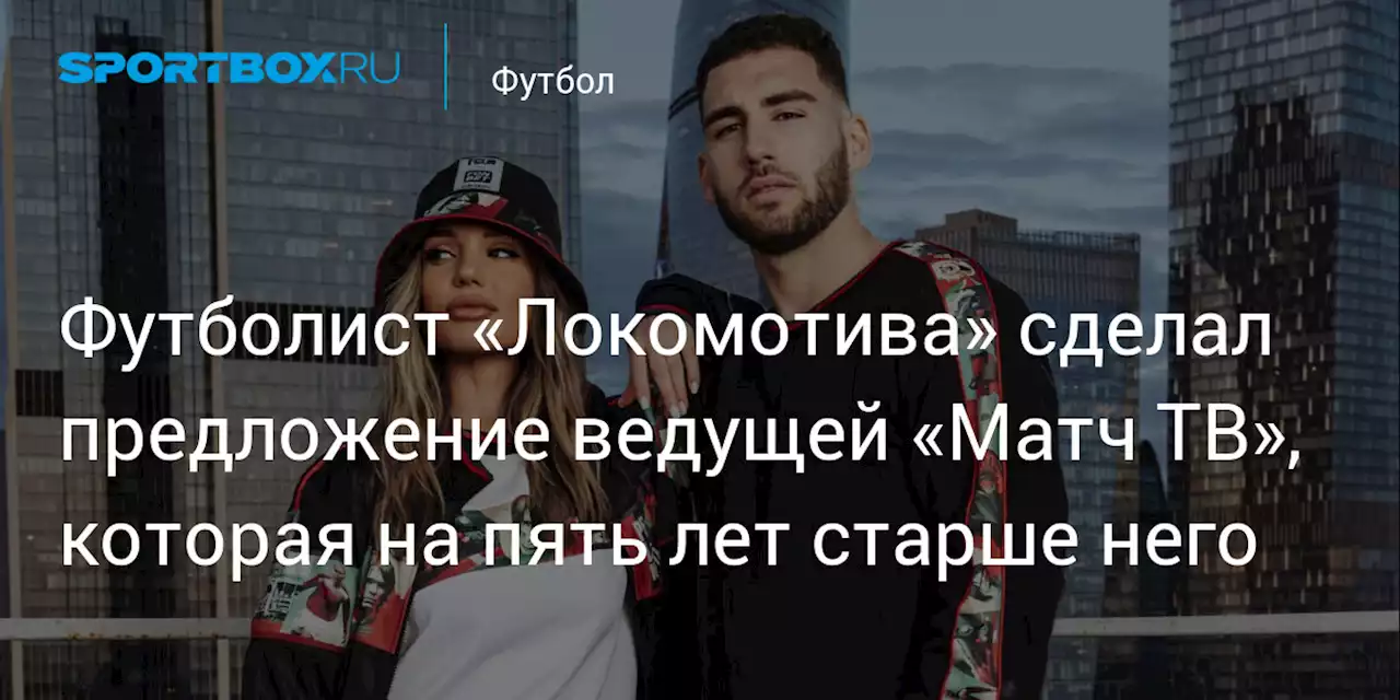 Футболист «Локомотива» сделал предложение ведущей «Матч ТВ», которая на пять лет старше него