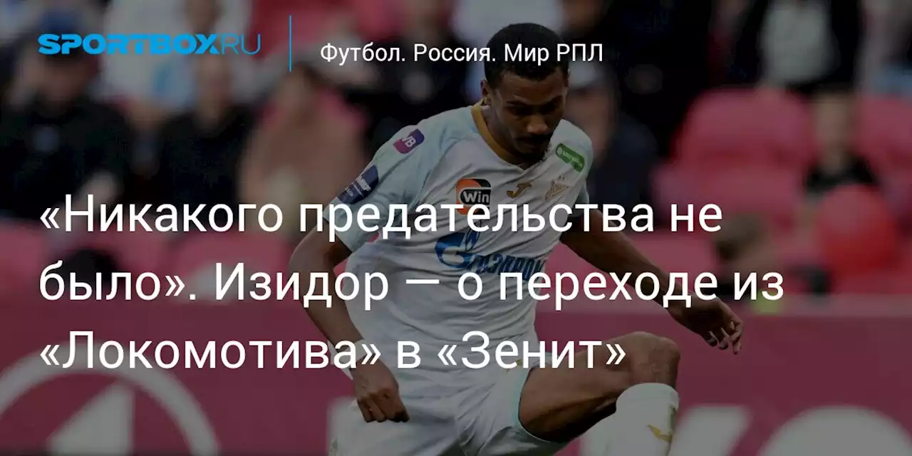 «Никакого предательства не было». Изидор — о переходе из «Локомотива» в «Зенит»