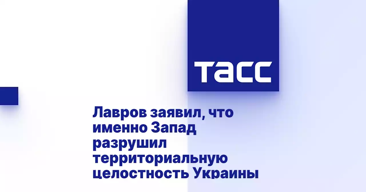 Лавров заявил, что именно Запад разрушил территориальную целостность Украины