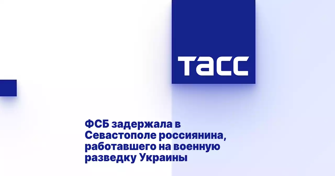 ФСБ задержала в Севастополе россиянина, работавшего на военную разведку Украины