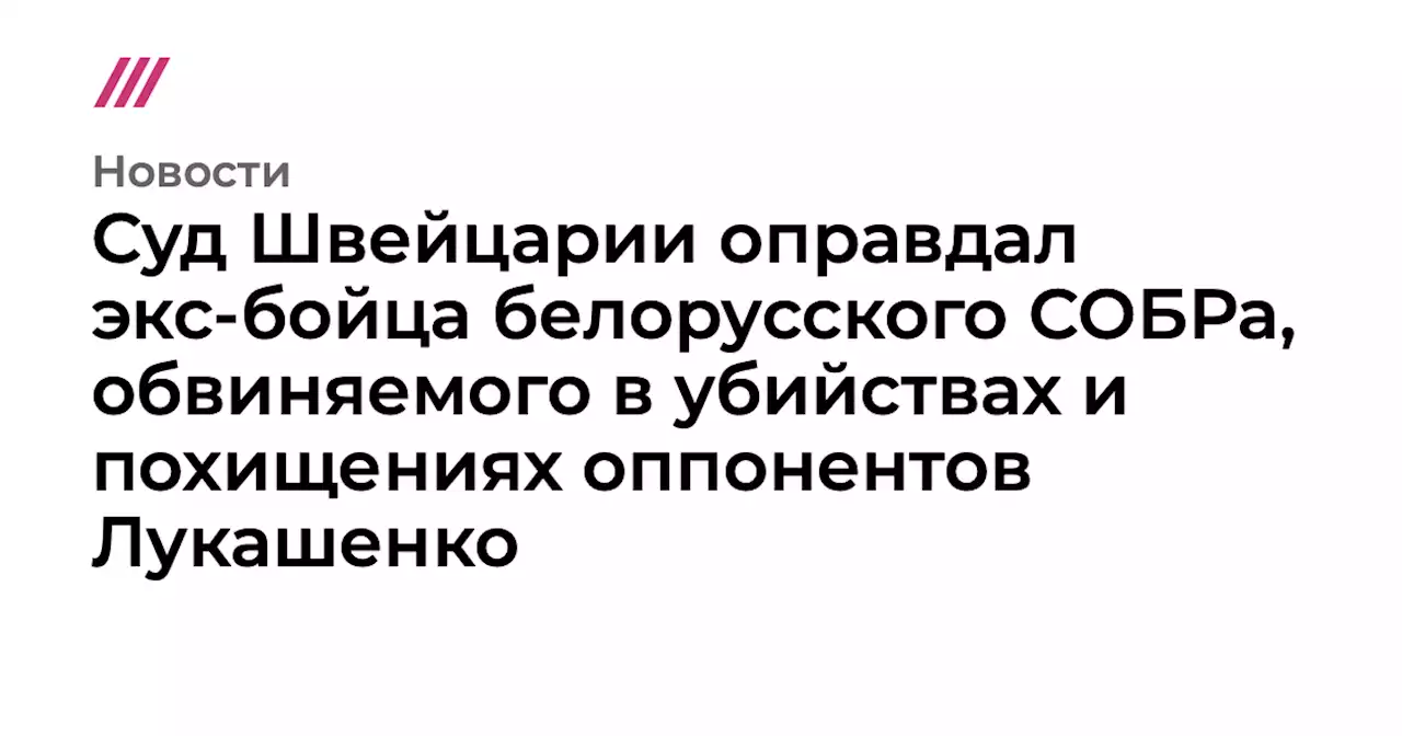 Суд Швейцарии оправдал экс-бойца белорусского СОБРа, обвиняемого в убийствах и похищениях оппонентов Лукашенко