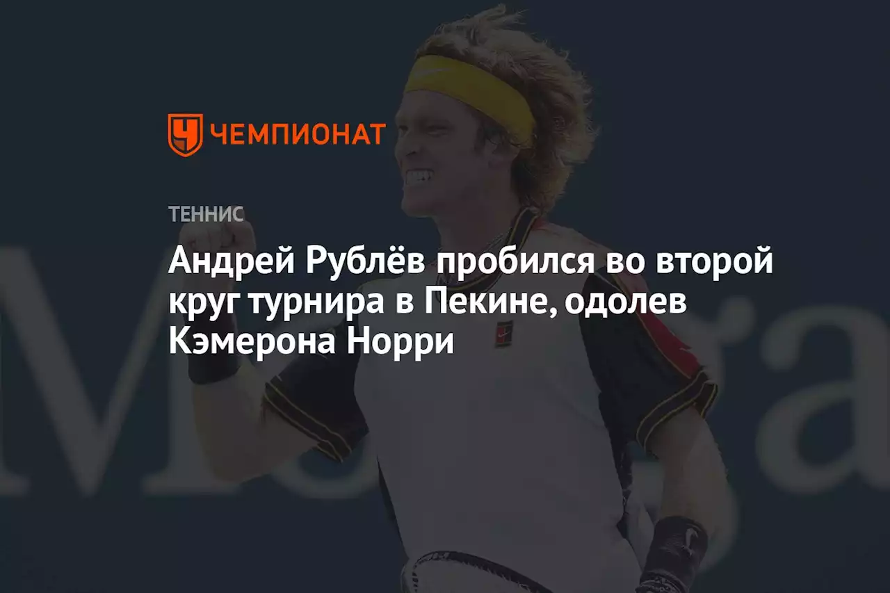 Андрей Рублёв пробился во второй круг турнира в Пекине, одолев Кэмерона Норри