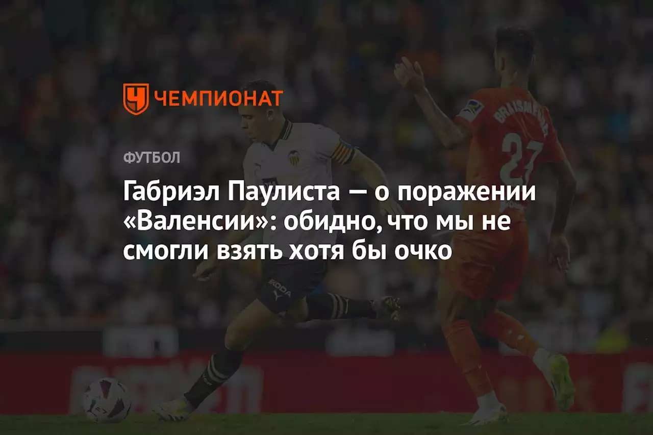 Габриэл Паулиста — о поражении «Валенсии»: обидно, что мы не смогли взять хотя бы очко