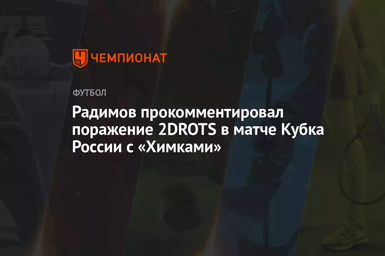 Радимов прокомментировал поражение 2DROTS в матче Кубка России с «Химками»