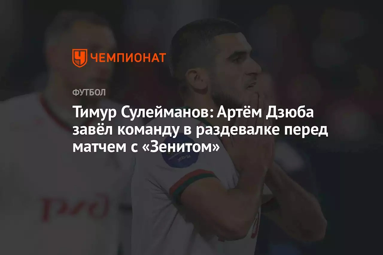 Тимур Сулейманов: Артём Дзюба завёл команду в раздевалке перед матчем с «Зенитом»