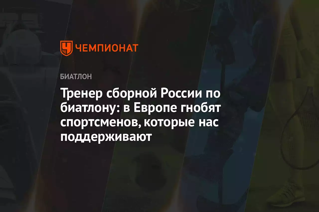 Тренер сборной России по биатлону: в Европе гнобят спортсменов, которые нас поддерживают