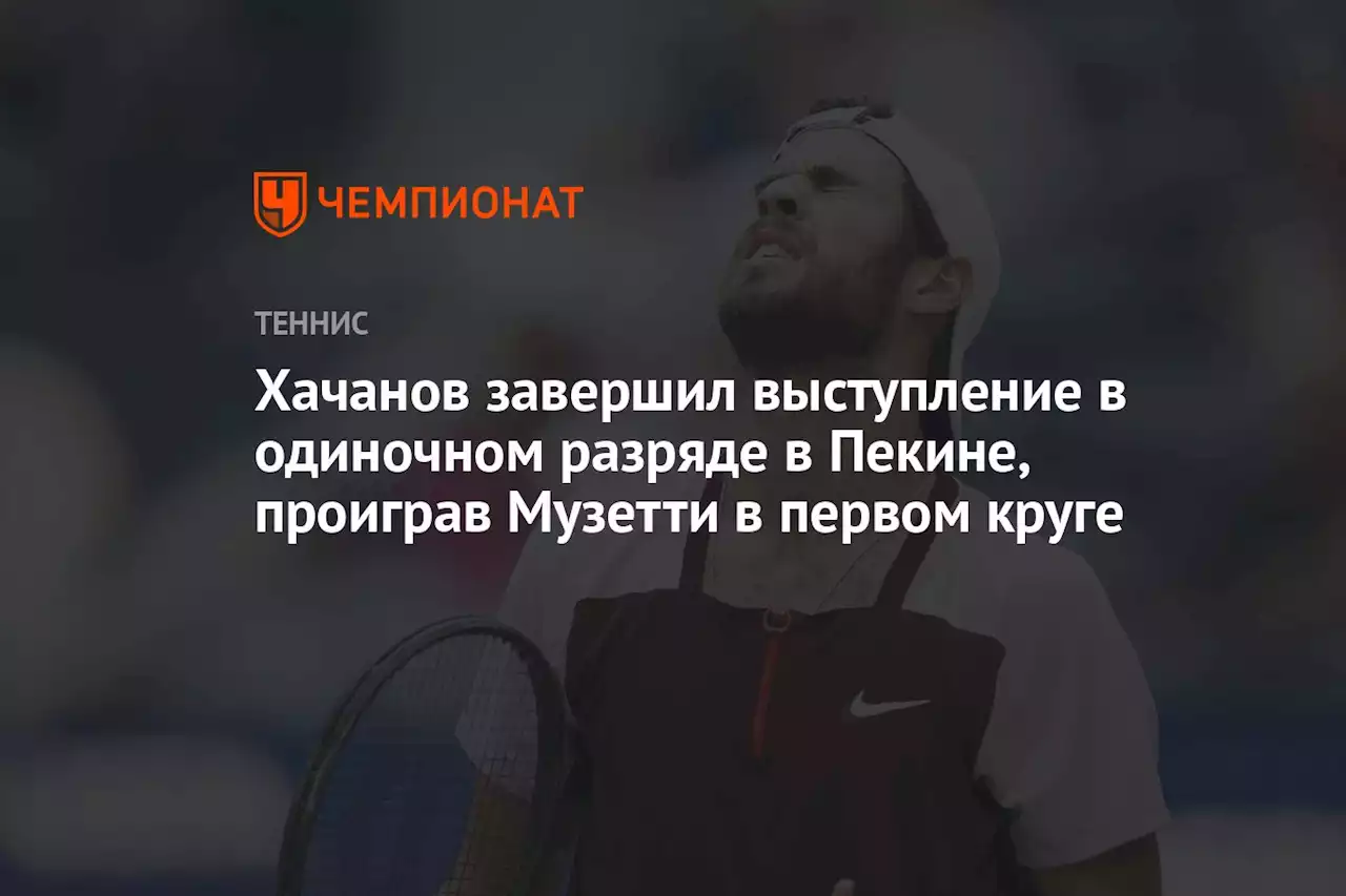 Хачанов завершил выступление в одиночном разряде в Пекине, проиграв Музетти в первом круге