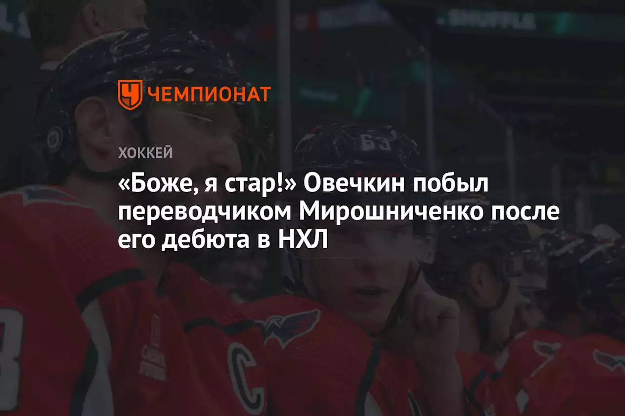 «Боже, я стар!» Овечкин побыл переводчиком Мирошниченко после его дебюта в НХЛ