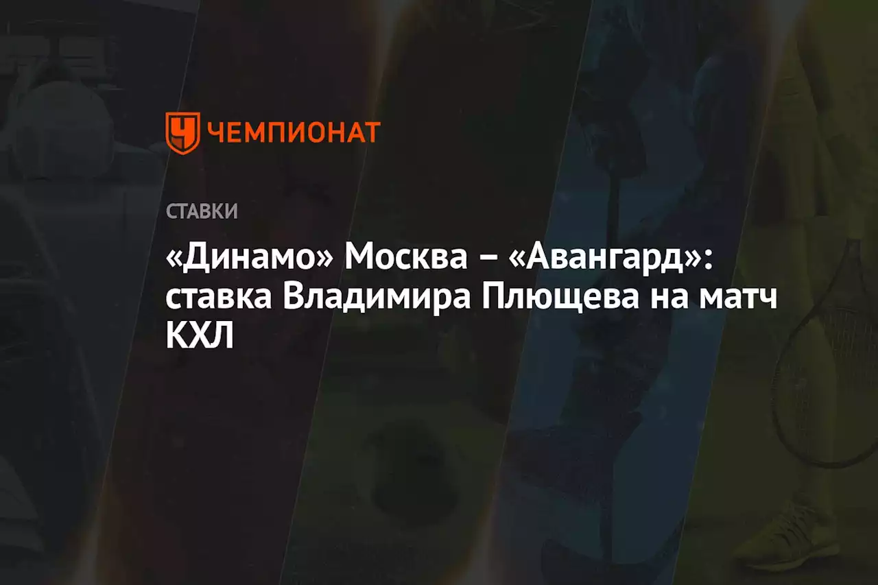 «Динамо» Москва — «Авангард»: ставка Владимира Плющева на матч КХЛ