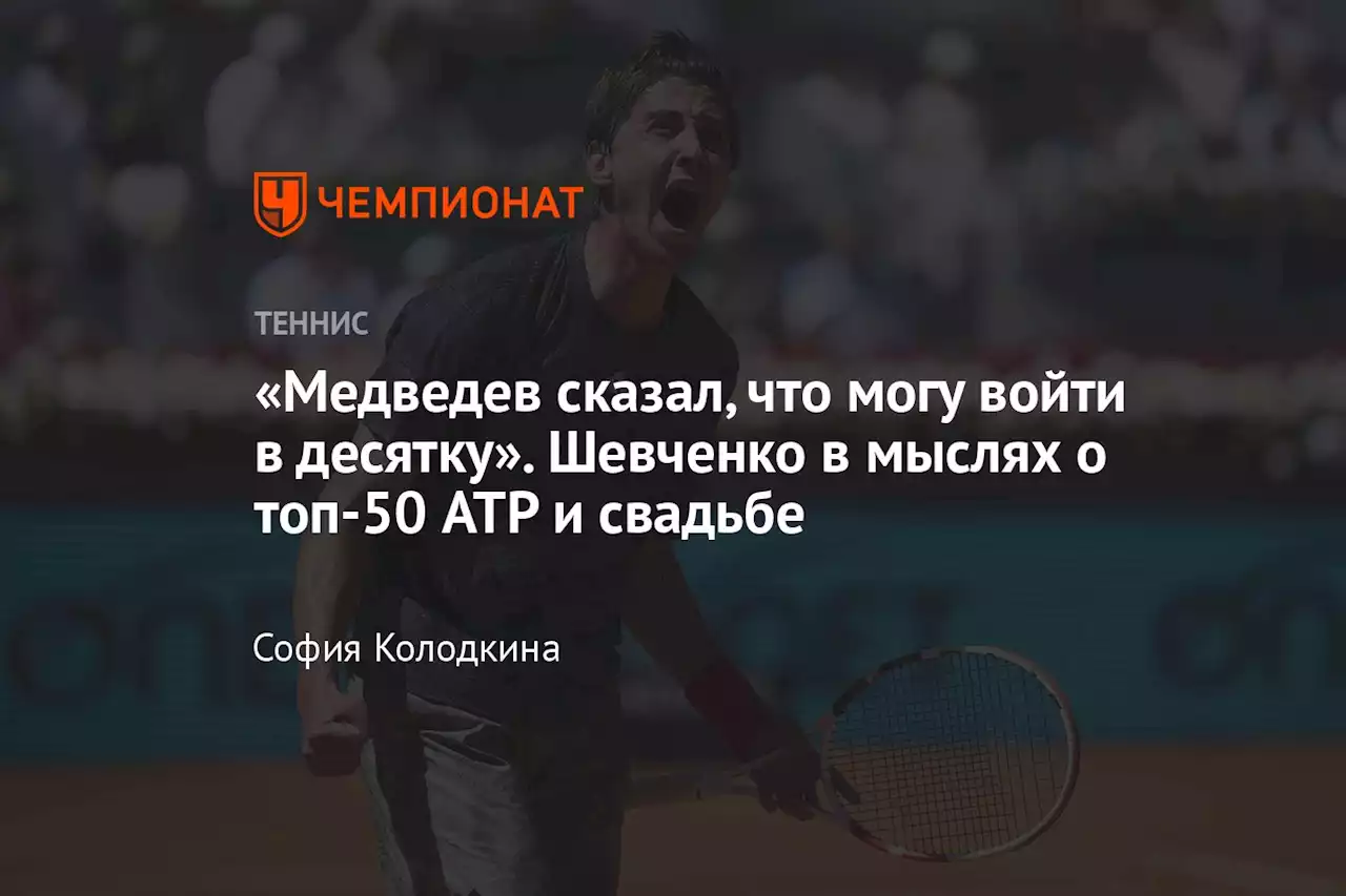 «Медведев сказал, что могу войти в десятку». Шевченко в мыслях о топ-50 ATP и свадьбе