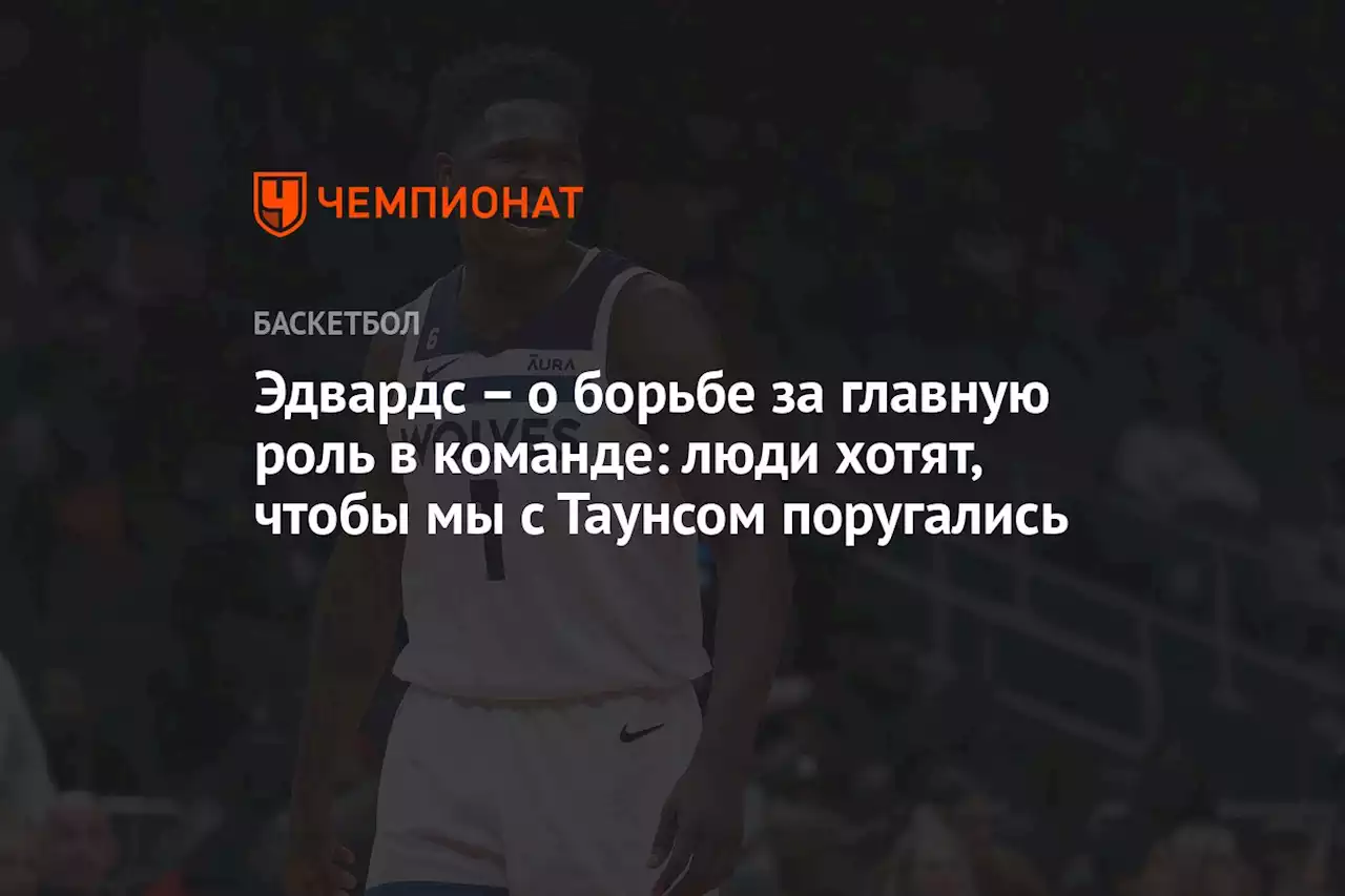 – о борьбе за главную роль в команде: люди хотят, чтобы мы с Таунсом поругались