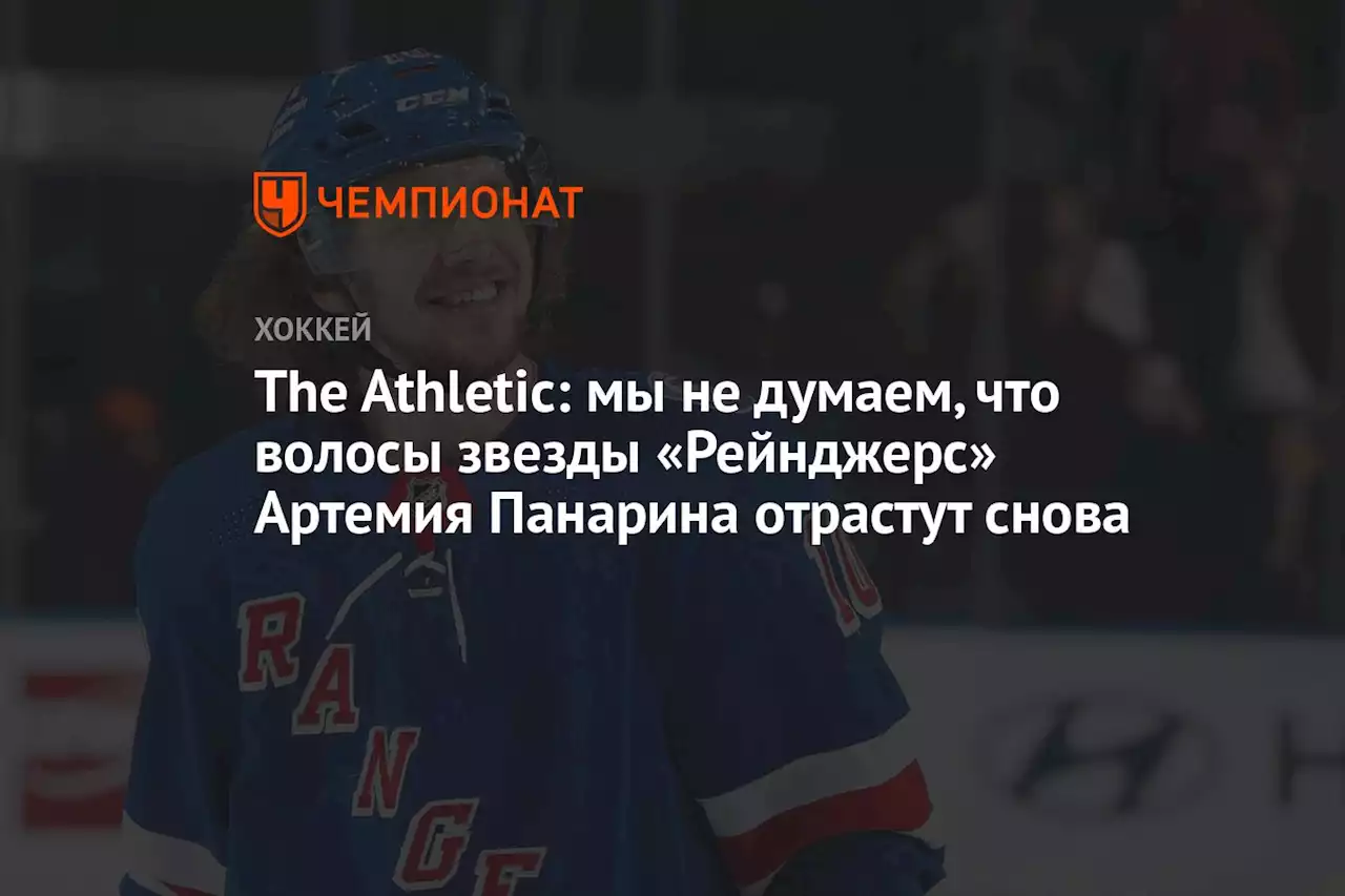 The Athletic: мы не думаем, что волосы звезды «Рейнджерс» Артемия Панарина отрастут снова