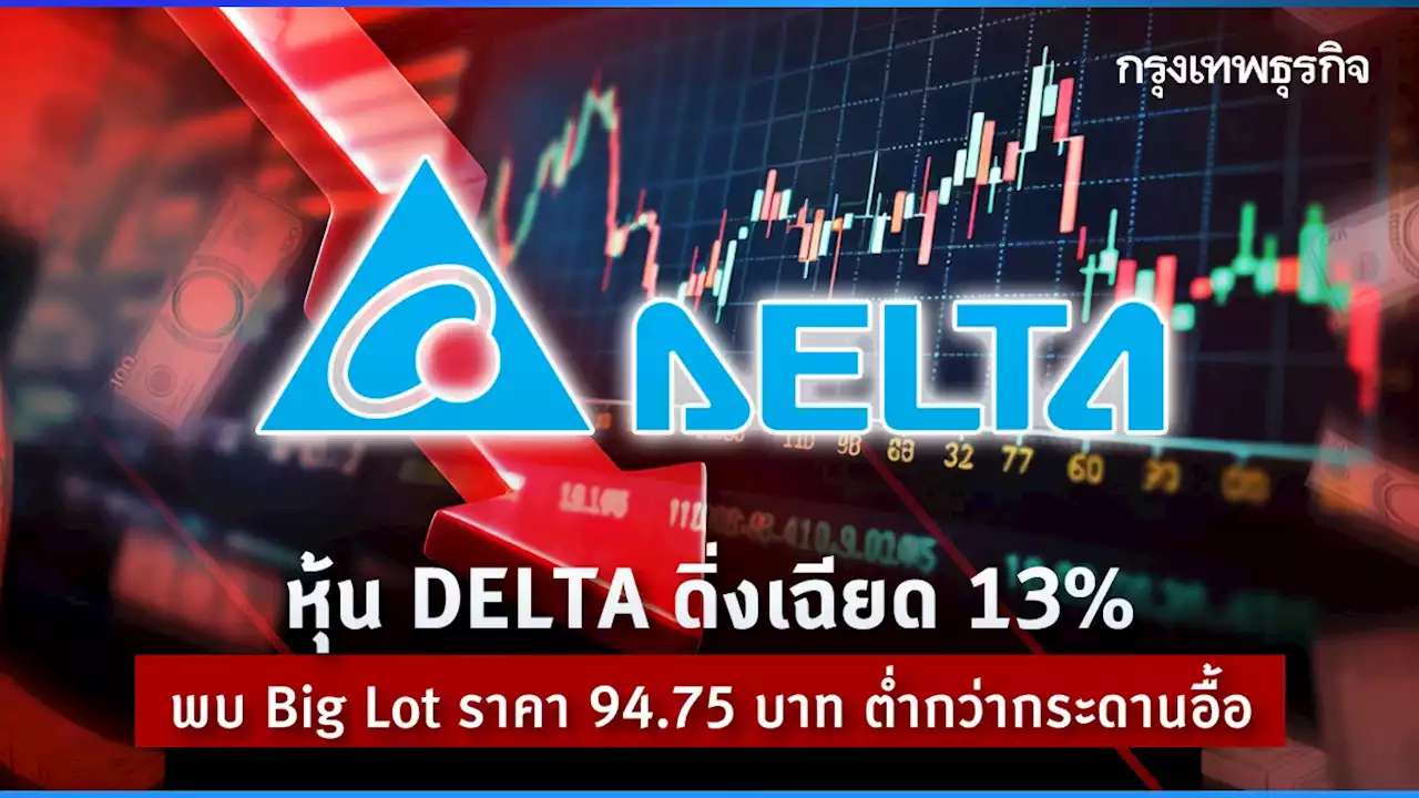 หุ้น DELTA ดิ่งเฉียด 13% พบ Big Lot ราคา 94.75 บาท ต่ำกว่ากระดานอื้อ