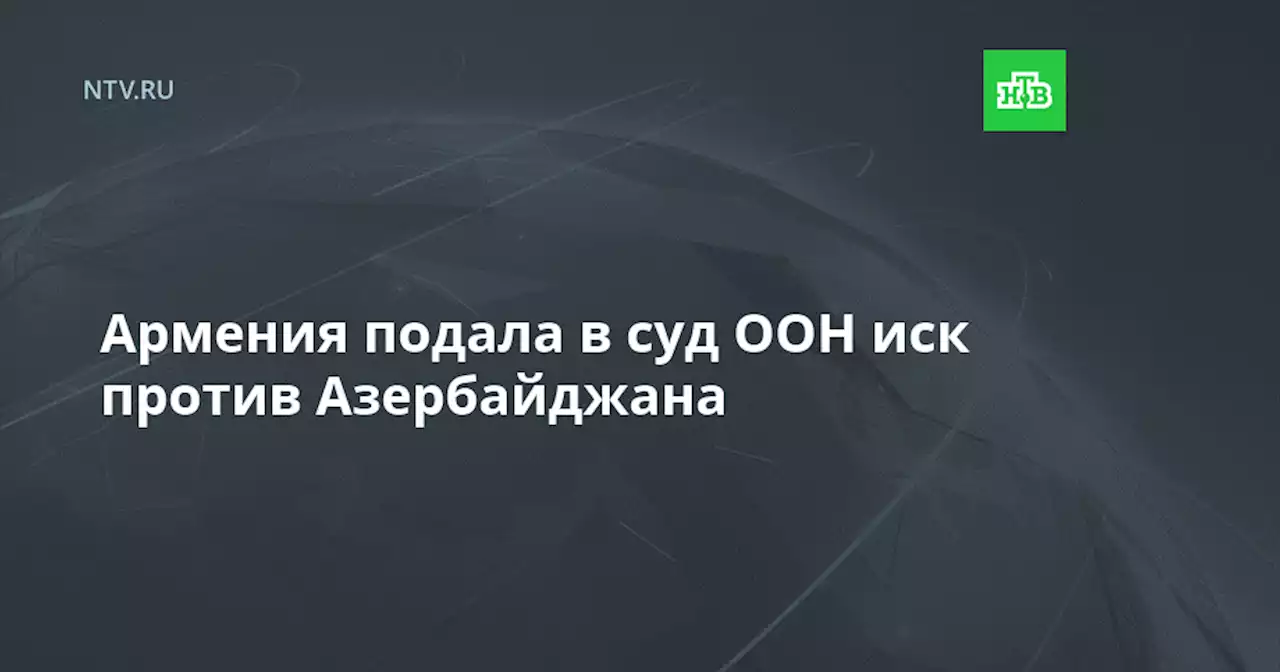 Армения подала в суд ООН иск против Азербайджана