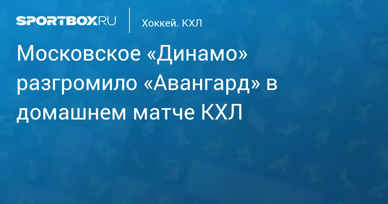 Московское «Динамо» разгромило «Авангард» в домашнем матче КХЛ