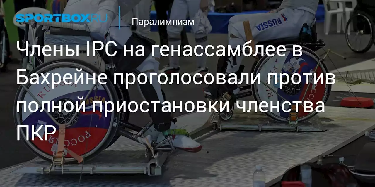 Члены IPC на генассамблее в Бахрейне проголосовали против полной приостановки членства ПКР