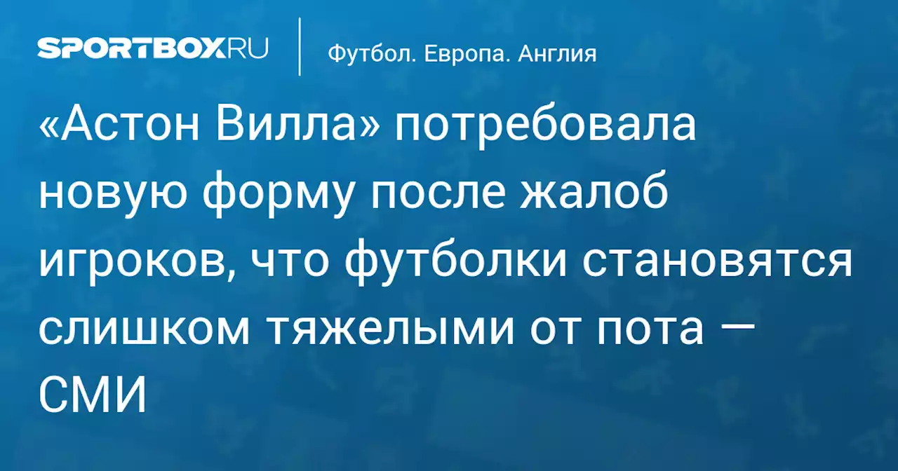 «Астон Вилла» потребовала новую форму после жалоб игроков, что футболки становятся слишком тяжелыми от пота — СМИ