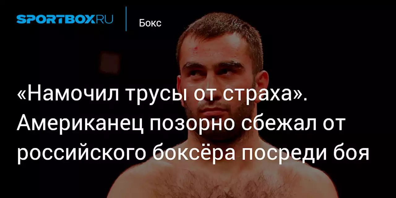 «Намочил трусы от страха». Американец позорно сбежал от российского боксёра посреди боя