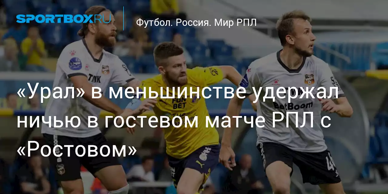 «Урал» в меньшинстве удержал ничью в гостевом матче РПЛ с «Ростовом»