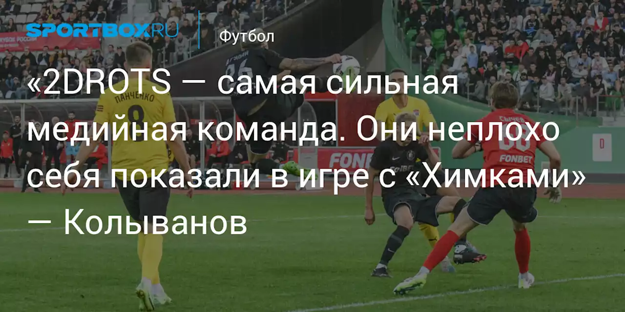 «2DROTS — самая сильная медийная команда. Они неплохо себя показали в игре с «Химками» — Колыванов