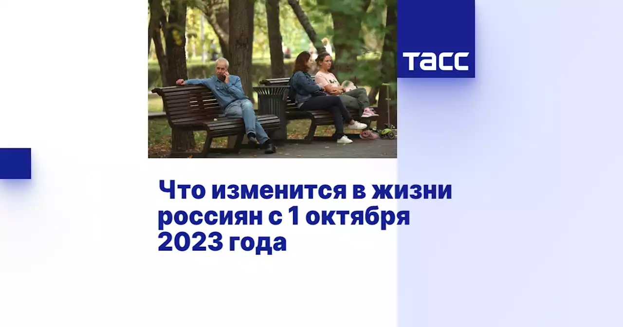 Что изменится в жизни россиян с 1 октября 2023 года