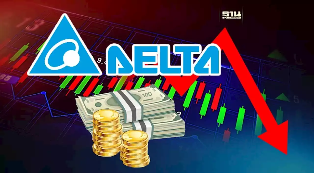 หุ้น DELTA ปิดตลาดเช้าดิ่ง 18.75% รับข่าวบริษัทแม่ขายบิ๊กล็อตต่ำกว่ากระดาน