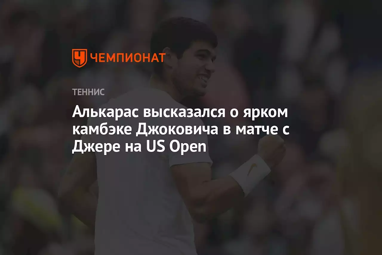 Алькарас высказался о ярком камбэке Джоковича в матче с Джере на US Open