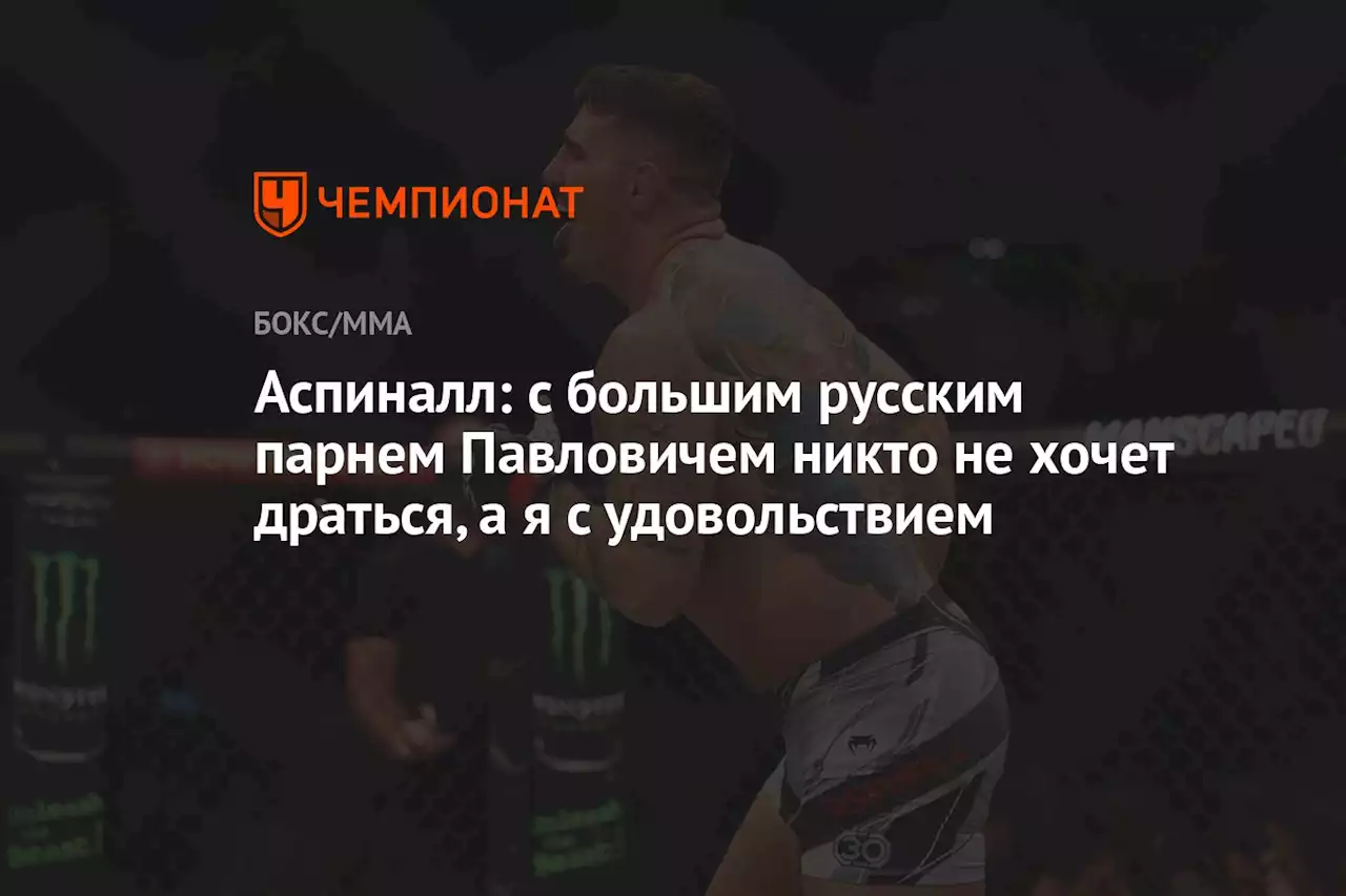 Аспиналл: с большим русским парнем Павловичем никто не хочет драться, а я с удовольствием