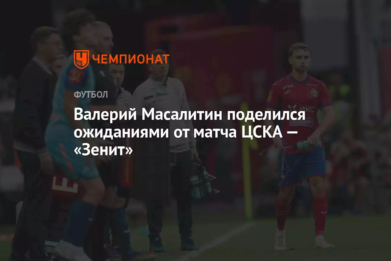 Валерий Масалитин поделился ожиданиями от матча ЦСКА — «Зенит»