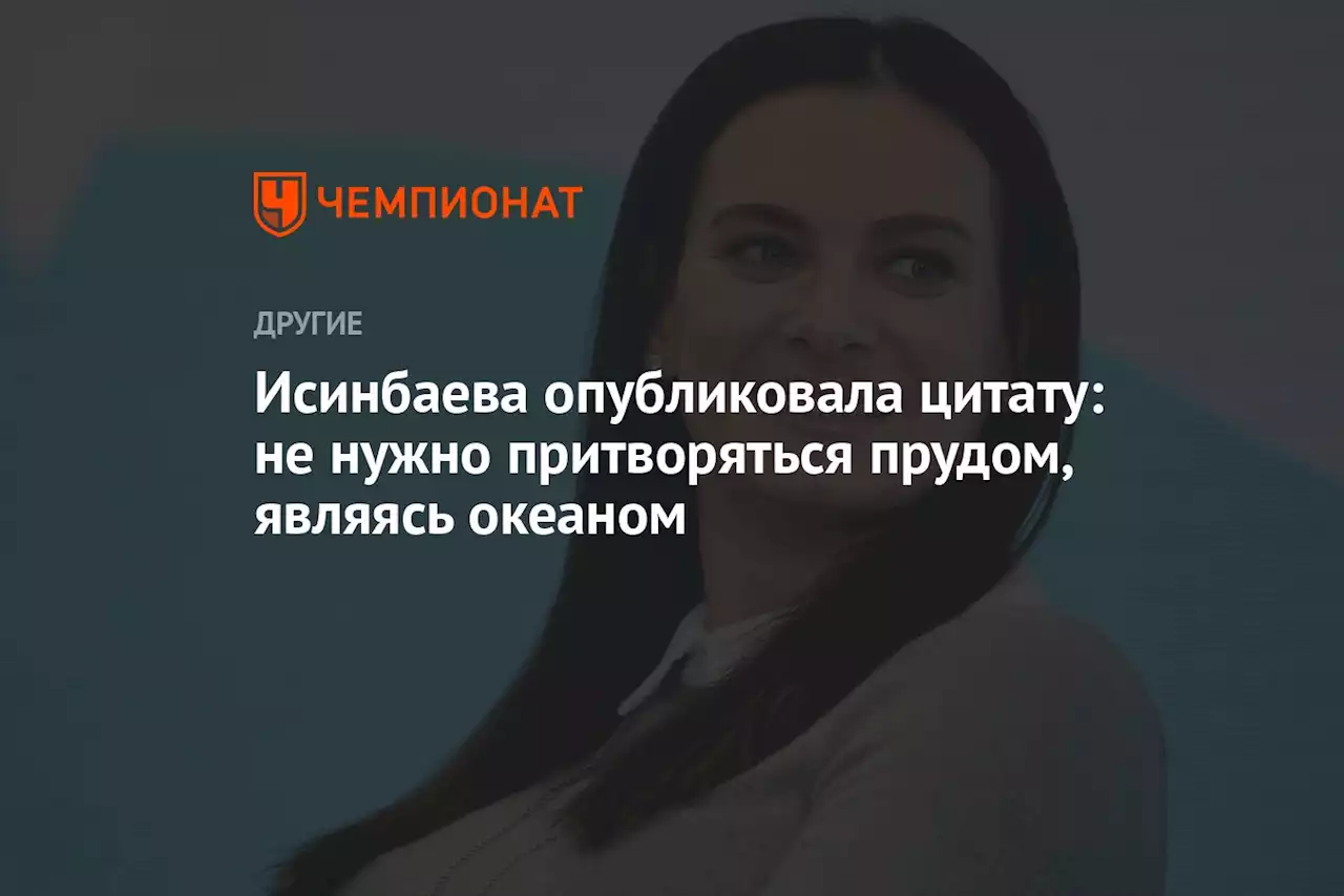 Исинбаева опубликовала цитату: не нужно притворяться прудом, являясь океаном