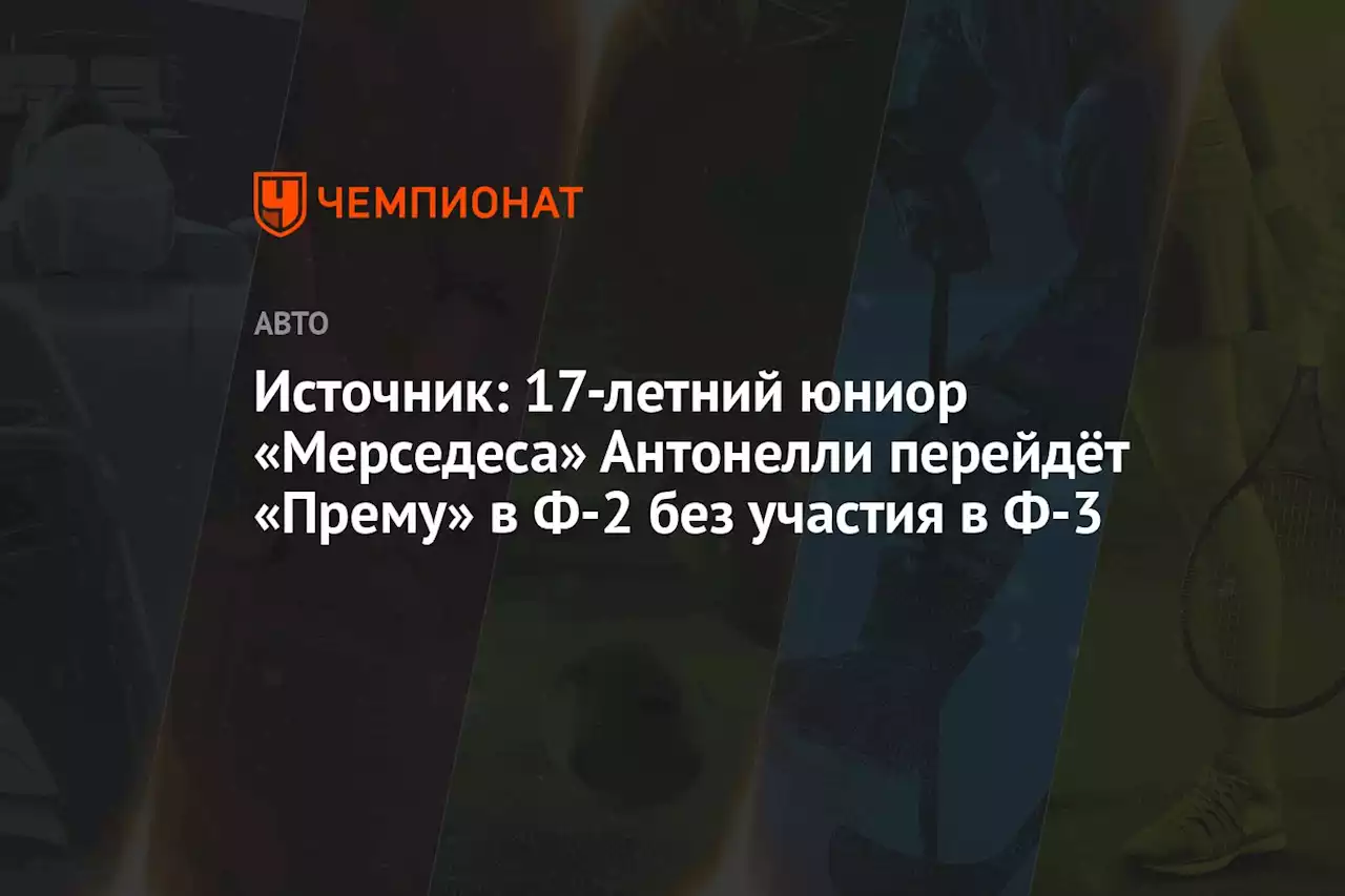 Источник: 17-летний юниор «Мерседеса» Антонелли перейдёт «Прему» в Ф-2 без участия в Ф-3