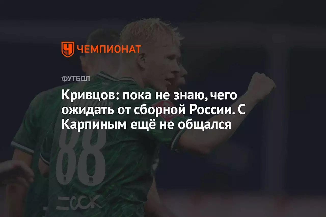 Кривцов: пока не знаю, чего ожидать от сборной России. С Карпиным ещё не общался