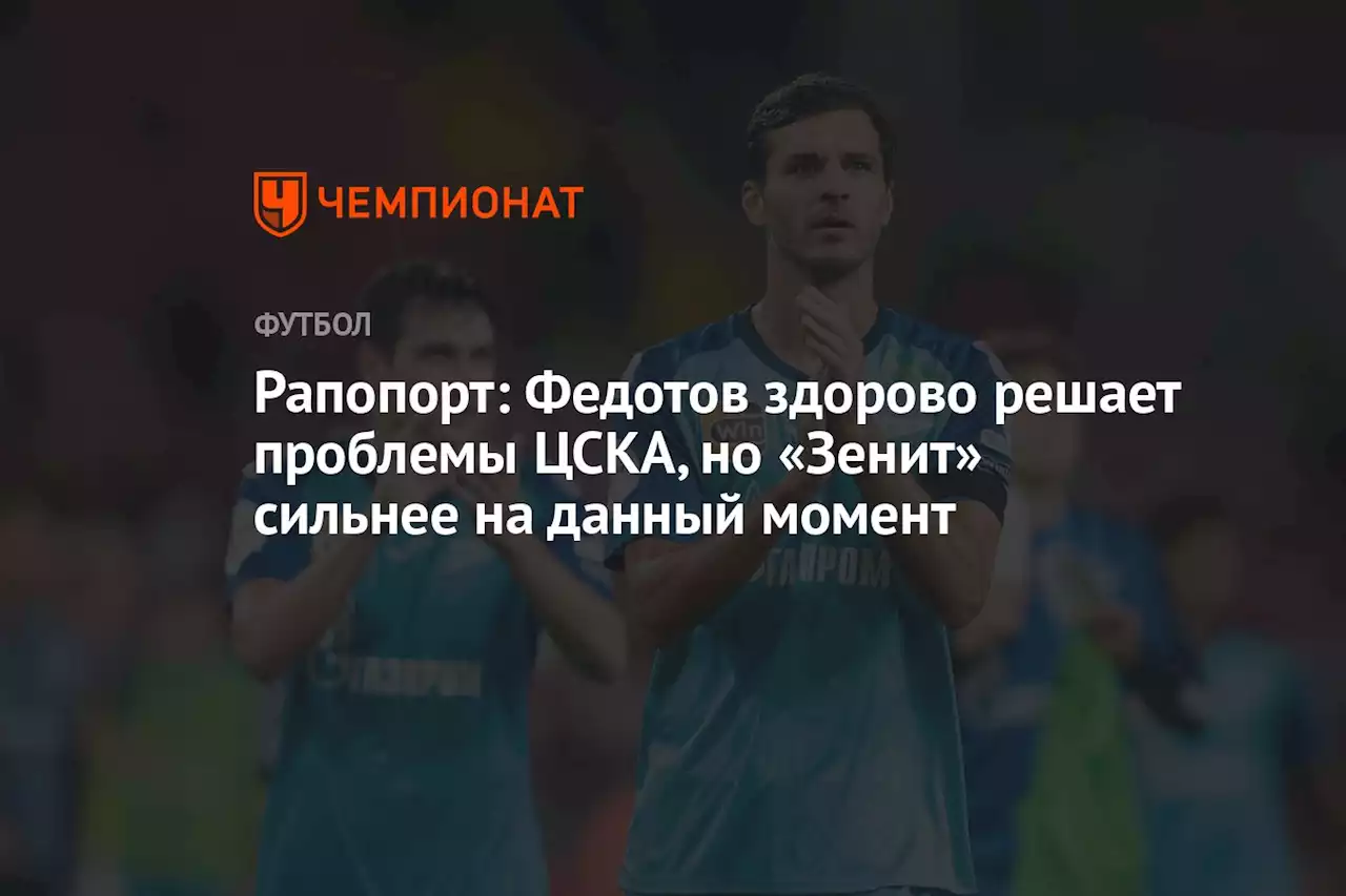 Рапопорт: Федотов здорово решает проблемы ЦСКА, но «Зенит» сильнее на данный момент