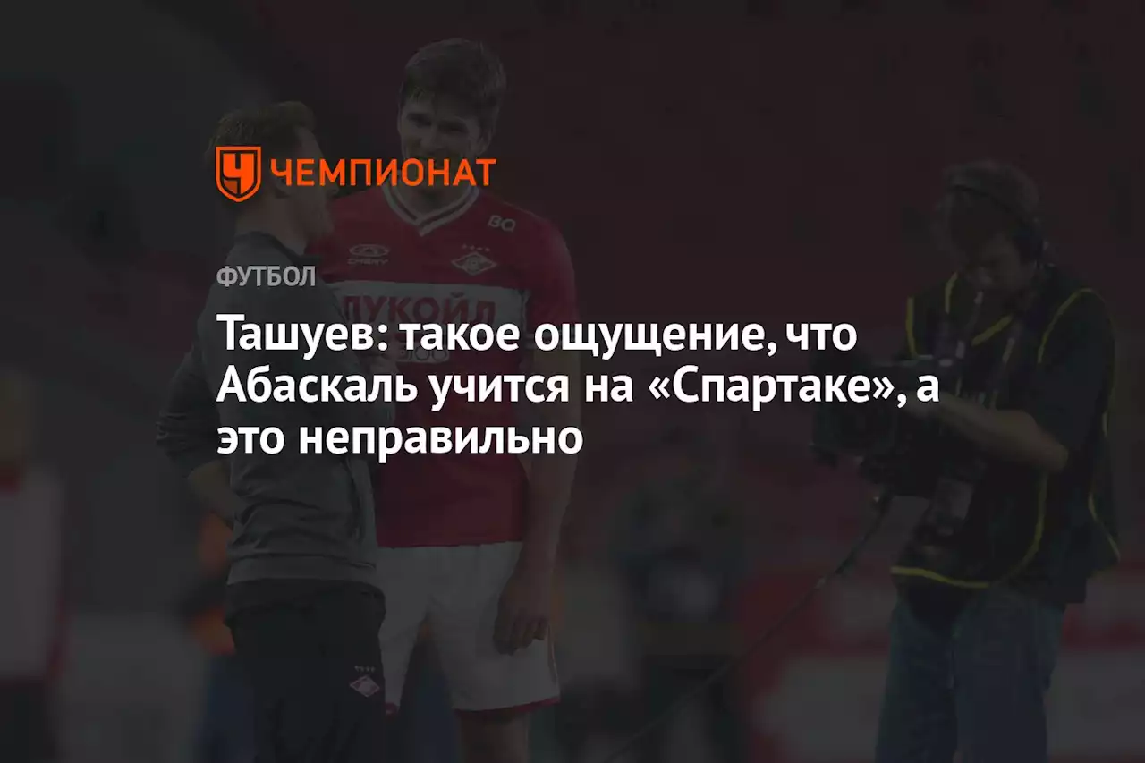 Ташуев: такое ощущение, что Абаскаль учится на «Спартаке», а это неправильно